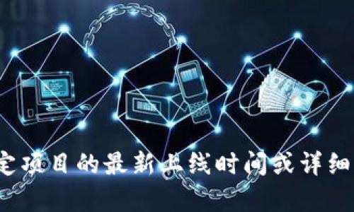 抱歉，我无法提供关于“tokenim2.0”或其他特定项目的最新上线时间或详细信息。如果您有其他问题或需要帮助，请告诉我！