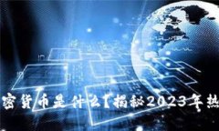 韩国人最爱的加密货币是什么？揭秘2023年热门数