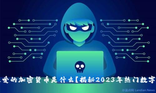 韩国人最爱的加密货币是什么？揭秘2023年热门数字资产趋势