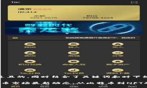 以下是一个接近且的，同时结合了关键词和时下热点的内容。

2023年加密货币市场最新动态：从比特币到NFT的投资机会分析