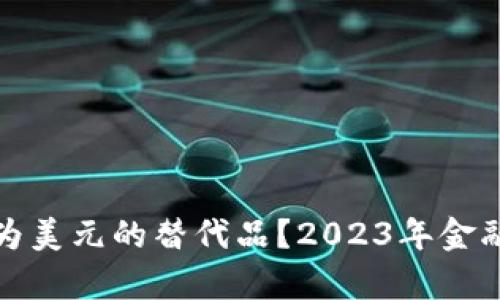 加密货币能否成为美元的替代品？2023年金融市场新趋势分析