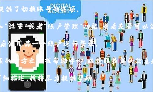 TokenIM 2.0 是一款支持多链数字资产管理的应用，通常来说，用户可以在这个平台上进行多个账号或多个钱包的切换。不过，具体功能的实现和操作方法能够因版本更新而有所不同。

如果您希望切换账号，建议您查看以下步骤：

1. **检查登录界面**：打开 TokenIM 2.0 应用，查看登录界面是否提供了切换账号的选项。

2. **账户管理设置**：如果在主界面没有直接的切换选项，您可以进入“设置”或者“账户管理”功能，查看是否可以添加或切换帐户。

3. **注销重新登录**：在某些情况下，您可能需要先注销当前账户，然后使用另一个账户进行登录。

4. **支持和帮助**：如果在应用内找不到相关的设置，您可以参考应用的官方文档或帮助中心，以获取最新的信息和操作手册。

请根据您实际使用的版本和需求来尝试，若还有其他具体问题，可以详细描述，我将尽力提供帮助。