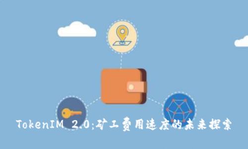 TokenIM 2.0：矿工费用速度的未来探索