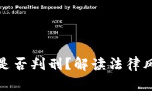 加密货币交易是否判刑？解读法律风险与合规指南