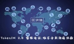 TokenIM 2.0 客服电话：畅享全新沟通体验