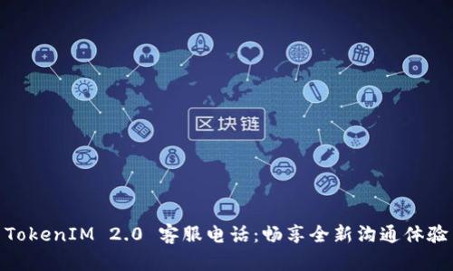 TokenIM 2.0 客服电话：畅享全新沟通体验