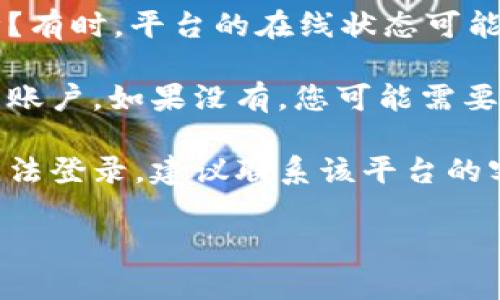 您提到的“tokenimeos账户名不存在”可能意味着您在使用某个特定平台或服务时遇到了账户相关的问题。请确认以下几点：

1. **账户信息**：请检查您输入的账户名是否正确，没有拼写错误或多余的空格。

2. **平台状态**：访问的平台是否有维护或故障？有时，平台的在线状态可能会影响访问。

3. **注册状态**：确保您在该平台上确实注册了账户。如果没有，您可能需要进行账户注册。

4. **联系客服**：如果您确定账户存在却依旧无法登录，建议联系该平台的客服支持，以获取进一步的帮助。

如有其他具体问题，欢迎提供更多信息！
