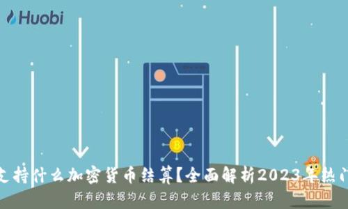 迪拜支持什么加密货币结算？全面解析2023年热门选择
