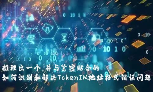 推理出一个，并与紧密贴合的  
如何识别和解决TokenIM地址格式错误问题
