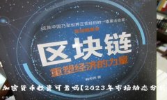 加密货币投资可靠吗？2023年市场动态分析