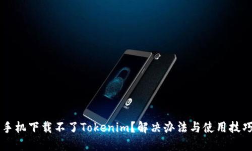 苹果手机下载不了Tokenim？解决办法与使用技巧分享