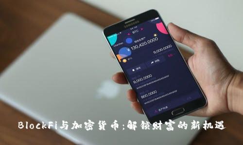 BlockFi与加密货币：解锁财富的新机遇