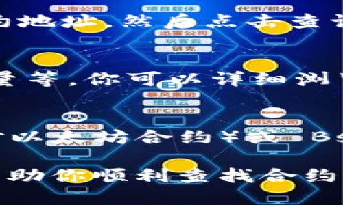 要查找 TokenIM 2.0 相关的合约信息，可以通过以下步骤：

1. **访问 TokenIM 应用或网站**：
   首先，确保你已经下载并安装了 TokenIM 应用，或者访问官方的网站。在这里，你可以找到关于 TokenIM 的最新更新、功能和合约。

2. **进入合约查询模块**：
   在 TokenIM 2.0 中，通常会有一个合约查询的功能模块。你可以通过主界面或菜单找到“合约”或“合约查询”的选项。

3. **输入合约地址**：
   在合约查询界面，你会看到一个输入框用于输入合约地址。在这里输入你想查询的合约地址，然后点击查询按钮。

4. **查看合约详情**：
   查询之后，系统将显示该合约的相关信息，包括合约代码、创建者、交易次数、持有者数量等。你可以详细浏览这些信息来了解合约的历史和使用情况。

5. **使用区块链浏览器**：
   除了在 TokenIM 中查询合约信息，你还可以使用区块链浏览器，如 Etherscan（针对以太坊合约）或 BscScan（针对币安智能链合约）。在这些网站上输入合约地址，也可以获取详细的合约信息。

如果你遇到困难，可以查阅 TokenIM 的官方文档，或者在相关社区寻求帮助。希望这能帮助你顺利查找合约信息！