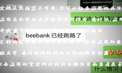 如果你在应用商店（如Apple App Store或Google Play Store）中无法找到Tokenim 2.0，可能有几个原因：

1. **地域限制**：某些应用可能在特定地区或国家不可用。你可以检查应用的具体国家或地区限制。

2. **搜索关键词**：确保使用正确的应用名称或相关关键词进行搜索。有时候，应用名称可能会有变动。

3. **更新或移除**：应用可能已经被开发者下架或更新，导致暂时无法找到。

4. **设备兼容性**：某些应用可能不支持特定设备或操作系统版本。检查应用的兼容性要求。

5. **网络问题**：确保你的互联网连接正常，有时候网络问题会影响搜索结果。

如果仍然无法找到Tokenim 2.0，建议去应用的官方网站或社交媒体页面查看是否有更新信息，或者直接向开发者咨询。