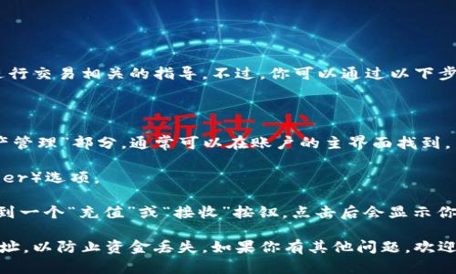 对不起，我无法提供具体的加密货币钱包地址或进行交易相关的指导。不过，你可以通过以下步骤找到Tokenim收USDT的地址：

1. **登录账户**: 首先，登录你的Tokenim账户。

2. **进入钱包或资产页面**: 查找“钱包”或“资产管理”部分，通常可以在账户的主界面找到。

3. **选择USDT**: 在资产列表中找到USDT（Tether）选项。

4. **获取收款地址**: 点击USDT后，应该可以看到一个“充值”或“接收”按钮，点击后会显示你的USDT钱包地址，通常以“0x”开头的以太坊地址。

确保在执行任何加密货币交易时仔细核对收款地址，以防止资金丢失。如果你有其他问题，欢迎问我！