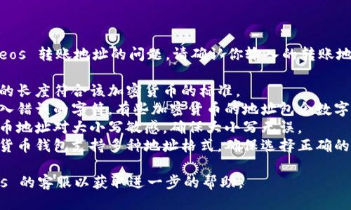 很抱歉，你遇到了关于 Tokenimeos 转账地址的问题。请确认你输入的转账地址的准确性，检查以下几个方面：

1. **地址长度**：确保转账地址的长度符合该加密货币的标准。
2. **字符准确性**：确保没有输入错误的字符，有些加密货币的地址包含数字和字母的混合。
3. **区分大小写**：有些加密货币地址对大小写敏感，确保大小写无误。
4. **确认地址类型**：有些加密货币钱包支持多种地址格式，确保选择正确的格式。

如有需要，建议联系 Tokenimeos 的客服以获取进一步的帮助。