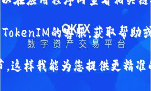 要查看TokenIM的链接，您可以按照以下步骤进行操作：

1. **访问官方网站**：打开您的浏览器，输入TokenIM的官方网站地址（如token.im）进行访问。

2. **注册或登录**：如果您没有账户，您可能需要注册一个新账户。如果您已经有账户，可以直接登录。

3. **查看链接**：一旦您登录成功，在您的账户仪表板上查找相关功能或选项。这可能包括钱包链接、交易历史或其他您需要查看的资料。

4. **使用应用程序**：如果您使用TokenIM的移动应用，您可以在应用程序内查看相关链接和信息。在应用首页或者设置中，通常可以找到需要的链接。

5. **联系客服**：如果您在查找链接时遇到困难，您可以联系TokenIM的客服，获取帮助或者指导。

如果您有更具体的问题或者需要特定的信息，请提供更多细节，这样我能为您提供更精准的建议。