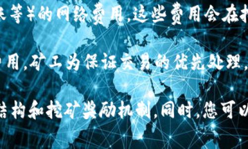 挖矿费用通常取决于矿工在进行交易时所需的成本和他们对网络的贡献。Tokenim作为一种加密货币，其挖矿费用可能包括以下几个方面：

1. **交易费用**：在Tokenim网络中，每笔交易需要支付一定的费用，这笔费用通常由矿工收取。矿工会根据网络的繁忙程度和交易的复杂性，设定他们期望的费用。

2. **算力费用**：挖矿需要消耗计算资源，矿工需要支付电费，设备使用费用等成本。挖矿的竞争性越高，矿工为了获得更多的交易确认，可能需要支付更高的成本来确保其矿池的算力。

3. **网络费用**：一些区块链平台可能会收取针对特定操作（如合约调用、代币转账等）的网络费用，这些费用会在挖矿过程中通过矿工来收取。

4. **市场需求**：如果Tokenim的需求增加，可能会导致交易频繁，从而提升挖矿费用，矿工为保证交易的优先处理，会提升他们的费用要求。

如需了解具体的挖矿费用，建议访问Tokenim的官方文档或社区，了解最新的费用结构和挖矿奖励机制。同时，您可以在相关论坛等社区查找其他矿工的经验和建议，以便更好地规划自己的挖矿活动。