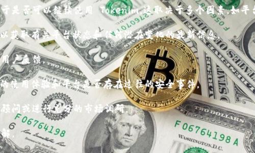 Tokenim 是一种数字资产平台，通常与加密货币及其相关技术相关。至于是否可以继续使用 Tokenim，这取决于多个因素，如平台的现状、用户需求以及市场动态。如果您考虑使用或投资其中，建议您：

1. **查看最新消息**：关注 Tokenim 的官方网站及其社交媒体渠道，以获取有关平台状态和任何潜在变化的最新信息。
  
2. **评估市场情况**：对比其他类似平台，了解其在市场中的表现以及用户反馈。

3. **安全性检查**：确保 Tokenim 平台的安全性和可靠性，检查用户的使用体验和平台是否存在过往的安全事件。

4. **咨询专业人士**：在进行投资或重要决策之前，建议咨询专业财务顾问或进行充分的市场调研。

总之，若您有意使用 Tokenim，请务必对其当前的操作状况进行详细了解。