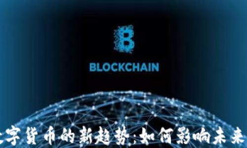 
美国加密数字货币的新趋势：如何影响未来投资与金融