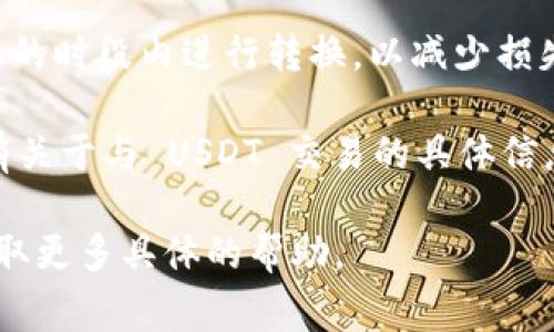 Tokenim 是否能够转换为 USDT（Tether）通常取决于 Tokenim 所在的交易所或平台，以及其是否支持这种转换。以下是您可以采取的几步来确认这一点：

1. **检查交易所**：访问提供 Tokenim 交易的交易所，查看是否支持与 USDT 的对交易。常见的交易所如 Binance、Huobi 或 UniSwap 等，通常在交易对列表中可以找到相关信息。

2. **利用转换工具**：一些加密货币钱包和在线平台提供了直接转换的工具。如果您持有 Tokenim，您可以在这些平台找到“转换”或“交易”的选项，查看是否可以直接转换为 USDT。

3. **依赖市场行情**：Tokens 的价格会随着市场行情变化，确保在市场活跃的时段内进行转换，以减少损失。同时，注意交易手续费，这也是转换时需要考虑的因素。

4. **社区讨论与文档**：访问 Tokenim 的官方网站或相关社区，了解是否有关于与 USDT 交易的具体信息、用户经验或建议。

如果您需要进一步的信息，建议您查看相关的交易所官网或联系支持团队获取更多具体的帮助。