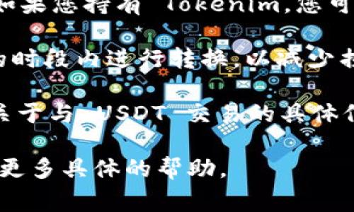 Tokenim 是否能够转换为 USDT（Tether）通常取决于 Tokenim 所在的交易所或平台，以及其是否支持这种转换。以下是您可以采取的几步来确认这一点：

1. **检查交易所**：访问提供 Tokenim 交易的交易所，查看是否支持与 USDT 的对交易。常见的交易所如 Binance、Huobi 或 UniSwap 等，通常在交易对列表中可以找到相关信息。

2. **利用转换工具**：一些加密货币钱包和在线平台提供了直接转换的工具。如果您持有 Tokenim，您可以在这些平台找到“转换”或“交易”的选项，查看是否可以直接转换为 USDT。

3. **依赖市场行情**：Tokens 的价格会随着市场行情变化，确保在市场活跃的时段内进行转换，以减少损失。同时，注意交易手续费，这也是转换时需要考虑的因素。

4. **社区讨论与文档**：访问 Tokenim 的官方网站或相关社区，了解是否有关于与 USDT 交易的具体信息、用户经验或建议。

如果您需要进一步的信息，建议您查看相关的交易所官网或联系支持团队获取更多具体的帮助。