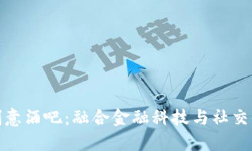 探秘加密货币创意酒吧：融合金融科技与社交体验的新兴风潮