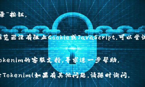 如果你需要重新登录Tokenim，这里有一些步骤可以帮助你完成这个过程：

1. **访问Tokenim网站**：
   打开你的浏览器，输入Tokenim的官方网站地址。

2. **点击登录按钮**：
   在网站首页，寻找右上角的“登录”按钮，并点击它。

3. **输入账户信息**：
   在弹出的登录框中，输入你的用户名和密码。如果你忘记密码，可以点击“忘记密码？”链接，按照指示进行重置。

4. **安全验证**：
   如果Tokenim启用了双重验证或其他安全措施，请按照指示进行相应的验证步骤。

5. **点击确认**：
   确保所有信息正确无误，点击“登录”按钮。

6. **检查浏览器设置**：
   如果在登录时遇到问题，请确保浏览器没有阻止Cookie或JavaScript。可以尝试更换浏览器或清除缓存后再次尝试。

7. **联系客服**：
   如果你无法重新登录，建议联系Tokenim的客服支持，寻求进一步帮助。

希望这些信息能帮助你顺利重新登录Tokenim！如果有其他问题，请随时询问。