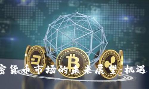 2018年加密货币市场的未来展望：机遇与挑战并存