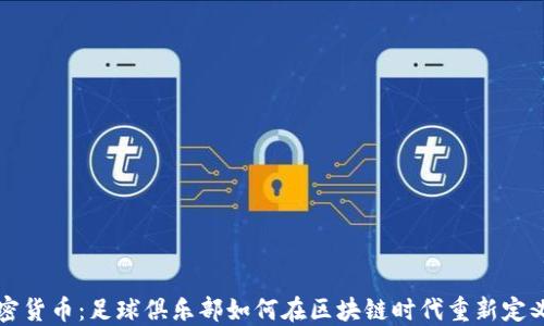 
巴萨与加密货币：足球俱乐部如何在区块链时代重新定义粉丝经济