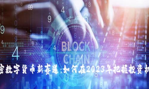 加密数字货币新赛道：如何在2023年把握投资机遇