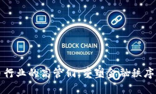 加密货币行业的高管们：重塑金融秩序的新势力