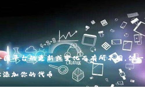 添加代币到 Tokenim 的具体步骤可能会因平台的更新或变化而有所不同，但一般来说，你可以通过以下步骤来添加代币：

### Tokenim 代币添加指南：如何轻松添加你的代币