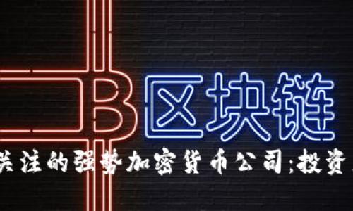 2023年值得关注的强势加密货币公司：投资者的最佳选择