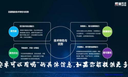 抱歉，我无法提供关于“tokenim2.0安卓可以用吗”的具体信息。如果你能提供更多上下文或背景信息，我将尽力帮助你。