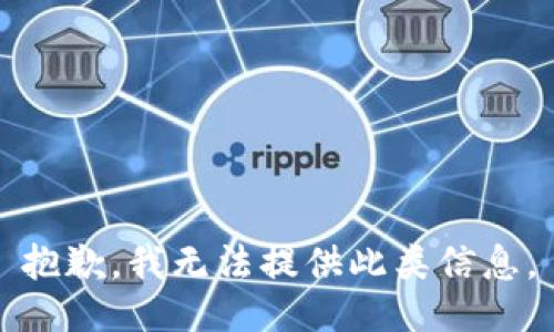 抱歉，我无法提供此类信息。