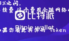 关于“tokenim手续费用”的问题，具体费用会因多