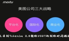 火币到Tokenim 2.0转账USDT的到账时间揭秘