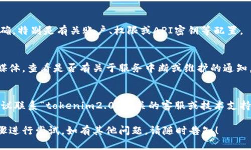 对于您提到的“tokenim2.0显示0”，可以根据具体情况进行一些检查和排查。下面是一些可能的解决步骤和建议：

### 1. 检查网络连接
确保您的设备网络连接正常，尝试重启路由器或检查其他设备是否能够正常上网。

### 2. 更新或重装应用
如果是应用程序出现问题，尝试更新到最新版本，或者卸载后再重新安装。

### 3. 查看设置
确认“tokenim2.0”的设置是否正确，特别是有关账户、权限或API密钥等配置。

### 4. 检查平台状态
访问相关服务的官方网站或社交媒体，查看是否有关于服务中断或维护的通知。

### 5. 联系客服
如果以上步骤都无法解决问题，建议联系“tokenim2.0”相关的客服或技术支持，提供更详细的信息以获得帮助。

请您根据具体情况选择适当的步骤进行尝试。如有其他问题，请随时告知！