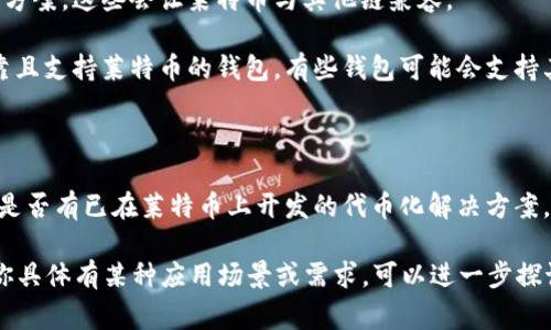 莱特币（Litecoin）主要是一种数字货币，可以用于在线支付和转账。然而，关于在莱特币网络上放置或创造代币（token）的想法并不常见，因为莱特币本身并不是一个主要的智能合约平台，如以太坊（Ethereum）等。

如果你想在莱特币上进行代币的开发或使用，一般情况下，它不支持像以太坊那样的灵活智能合约。因此，在莱特币网络上直接放置或创建代币的选项非常有限。

不过，以下是几种可能的方法和思路，你可以考虑：

1. **代币化平台**：一些项目尝试在莱特币区块链上开发代币化平台或者跨链解决方案，这些会让莱特币与其他链兼容。

2. **可靠的钱包**：如果你的目的是存放莱特币及相关的资产或代币，确保使用可靠且支持莱特币的钱包，有些钱包可能会支持其他数字资产的管理。

3. **交易所**：在某些交易平台上，你可能可以以莱特币购买或交换其他代币。

4. **社区论坛和开发者资源**：参与莱特币社区，询问开发者是否有新兴项目，或者是否有已在莱特币上开发的代币化解决方案。

在考虑任何投资或代币创建时，请务必进行深入研究，以确保安全性与合法性。如果你具体有某种应用场景或需求，可以进一步探讨。