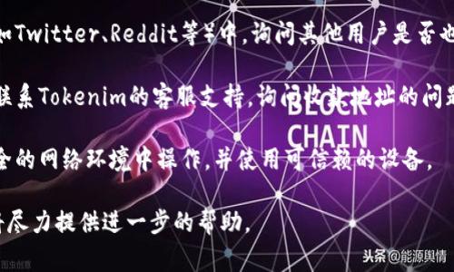 对于Tokenim 2.0或任何与加密货币相关的事务，确保您的操作安全性和有效性至关重要。如果您发现Tokenim 2.0的收款地址无效，建议您采取以下步骤：

1. **确认地址**：请仔细检查您输入的收款地址，确保没有拼写错误或多余空格。

2. **查看官方渠道**：访问Tokenim的官方网站或官方社交媒体渠道，获取最新的收款地址信息。

3. **咨询社区**：在相关的讨论论坛或社交媒体平台（如Twitter、Reddit等）中，询问其他用户是否也遇到类似问题，可能会得到有用的信息。

4. **联系客服**：通过官方网站提供的客服渠道，直接联系Tokenim的客服支持，询问收款地址的问题。

5. **安全性考虑**：在进行任何交易之前，确保您在安全的网络环境中操作，并使用可信赖的设备。

如果您遇到其他具体情况或问题，请提供更多细节，我将尽力提供进一步的帮助。