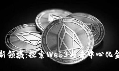 加密货币新领域：探索Web3与去中心化金融的未来