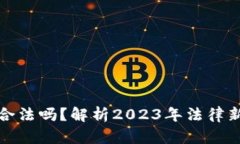 买入加密货币合法吗？解析2023年法律新规与市场