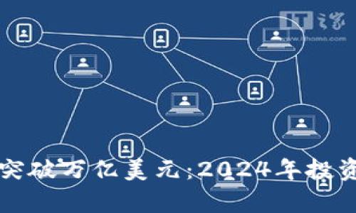 全球加密货币市值突破万亿美元：2024年投资新机遇与风险分析