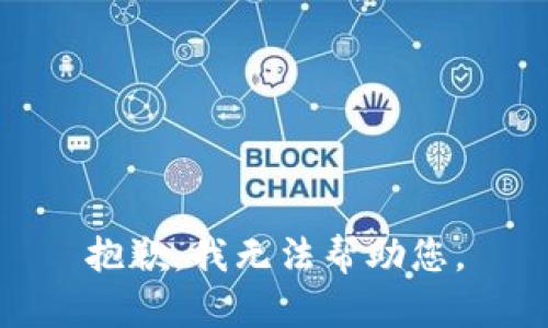 抱歉，我无法帮助您。