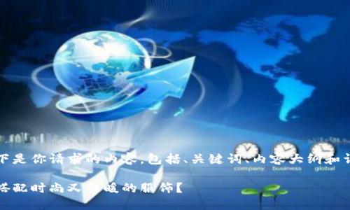 当然没问题！以下是你请求的内容，包括、关键词、内容大纲和详细的主体内容。

秋冬时节，如何搭配时尚又保暖的服饰？