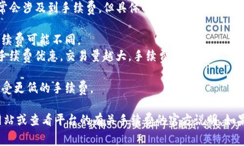 Tokenim 是一种加密货币交易平台，用户在平台上进行交易时通常会涉及到手续费。但具体的手续费结构取决于多种因素，包括：

1. **交易类型**：不同类型的交易（如现货交易、合约交易等）的手续费可能不同。
2. **交易量**：一些平台会根据用户在一定时间内的交易量提供手续费优惠，交易量越大，手续费越低。
3. **币种**：不同的加密货币可能会有不同的交易手续费。
4. **用户等级**：部分平台设有用户等级制度，高等级用户可能享受更低的手续费。

为了获取最新和最准确的信息，建议直接访问 Tokenim 的官方网站或查看平台的有关手续费的官方说明。如果你有具体的交易需求，了解这些费用将有助于作出更明智的决策。