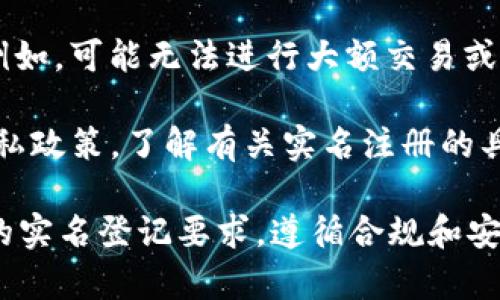 在Tokenim平台上进行操作之前，了解是否需要实名注册是非常重要的一步。以下是一些关于Tokenim是否需要实名注册的要点，以及可能的要求：

1. **平台政策**：Tokenim可能会根据其政策要求用户进行实名验证。这一般是为了遵守反洗钱和KYC（了解你的客户）法规，保护用户的财产安全。

2. **交易安全**：实名验证可以帮助提高平台的安全性，减少欺诈行为的发生。这对于用户来说是一个重要的保护措施。

3. **功能限制**：部分功能可能会对未实名用户有限制。例如，可能无法进行大额交易或提现，实名用户通常会享受更全面的服务。

4. **用户协议**：建议仔细阅读Tokenim的用户协议和隐私政策，了解有关实名注册的具体要求与流程。

如果你决定使用Tokenim或其他类似平台，确保满足所需的实名登记要求，遵循合规和安全的最佳实践。