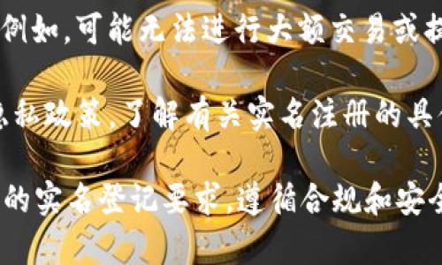 在Tokenim平台上进行操作之前，了解是否需要实名注册是非常重要的一步。以下是一些关于Tokenim是否需要实名注册的要点，以及可能的要求：

1. **平台政策**：Tokenim可能会根据其政策要求用户进行实名验证。这一般是为了遵守反洗钱和KYC（了解你的客户）法规，保护用户的财产安全。

2. **交易安全**：实名验证可以帮助提高平台的安全性，减少欺诈行为的发生。这对于用户来说是一个重要的保护措施。

3. **功能限制**：部分功能可能会对未实名用户有限制。例如，可能无法进行大额交易或提现，实名用户通常会享受更全面的服务。

4. **用户协议**：建议仔细阅读Tokenim的用户协议和隐私政策，了解有关实名注册的具体要求与流程。

如果你决定使用Tokenim或其他类似平台，确保满足所需的实名登记要求，遵循合规和安全的最佳实践。