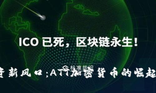 2023年投资新风口：ATT加密货币的崛起与未来展望